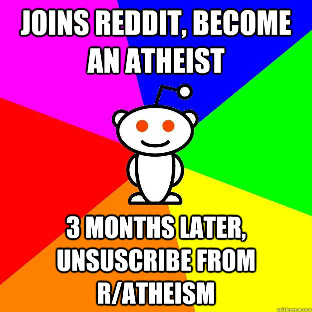 joins reddit, become an atheist 3 months later, unsuscribe from r/atheism - joins reddit, become an atheist 3 months later, unsuscribe from r/atheism  Reddit Alien