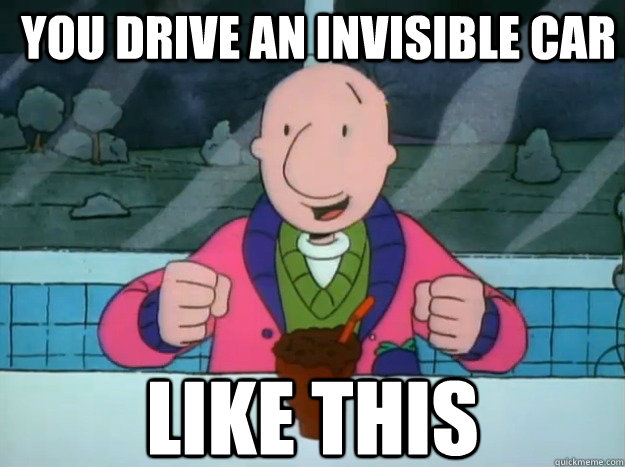 you drive an invisible car like this  Success Doug