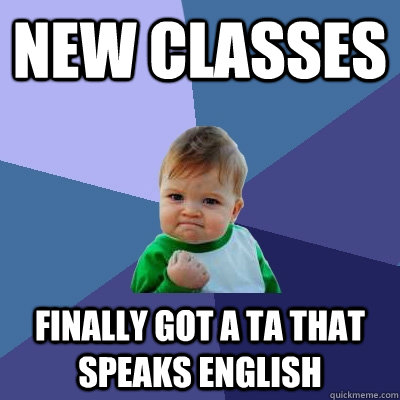 New classes finally got a TA that speaks english  Success Kid