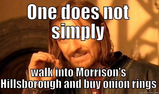 ONE DOES NOT SIMPLY WALK INTO MORRISON'S HILLSBOROUGH AND BUY ONION RINGS Boromir