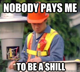 Nobody pays me To be a shill  Nobody pays me in gum