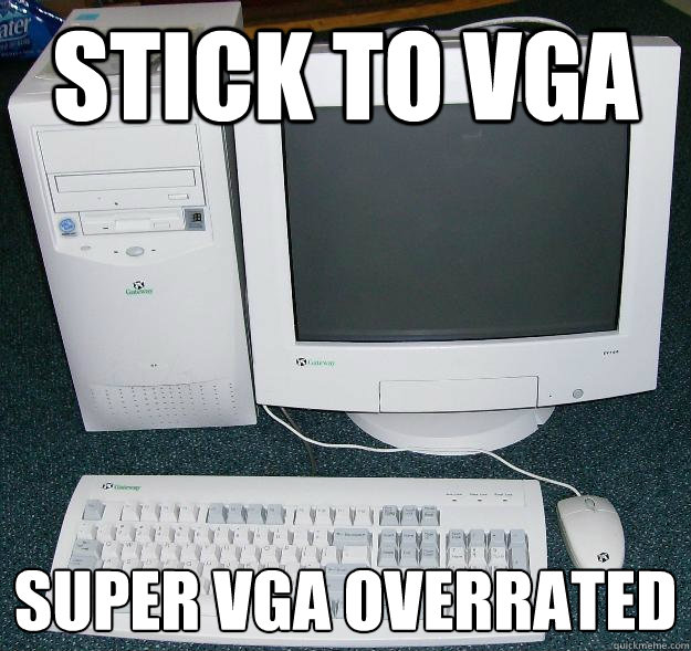 Stick to VGA  Super VGA overrated - Stick to VGA  Super VGA overrated  First Gaming Computer