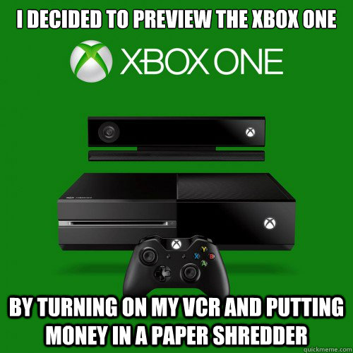 I decided to preview the xbox one By turning on my VCR and putting money in a paper shredder  