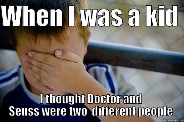 WHEN I WAS A KID  I THOUGHT DOCTOR AND SEUSS WERE TWO  DIFFERENT PEOPLE Confession kid