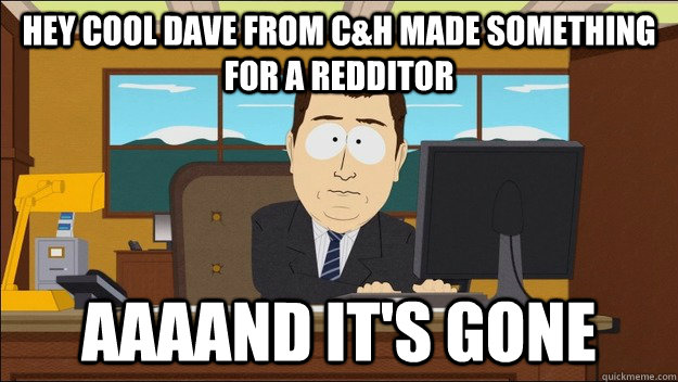 Hey cool dave from C&H made something for a redditor AAAAND It's gone - Hey cool dave from C&H made something for a redditor AAAAND It's gone  aaaand its gone