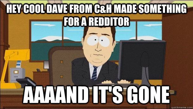 Hey cool dave from C&H made something for a redditor AAAAND It's gone  aaaand its gone