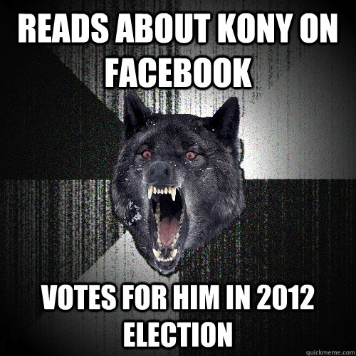 reads about kony on facebook votes for him in 2012 election  Insanity Wolf