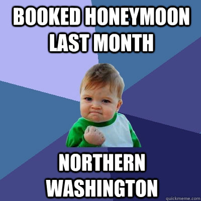 booked honeymoon last month Northern Washington  Success Kid