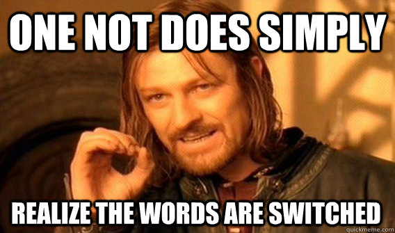 ONE NOT DOES SIMPLY REALIZE THE WORDS ARE SWITCHED  One Does Not Simply