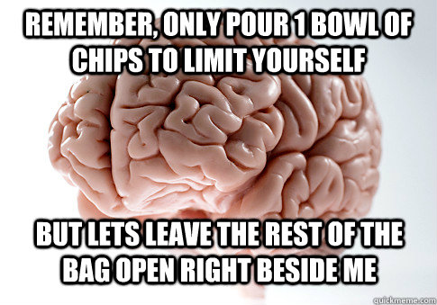 Remember, only pour 1 bowl of chips to limit yourself But lets leave the rest of the bag open right beside me - Remember, only pour 1 bowl of chips to limit yourself But lets leave the rest of the bag open right beside me  Scumbag Brain