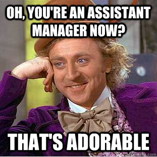 Oh, you're an assistant manager now? that's adorable  Creepy Wonka