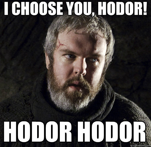 I CHOOSE YOU, HODOR! hodor hodor - I CHOOSE YOU, HODOR! hodor hodor  Hodor