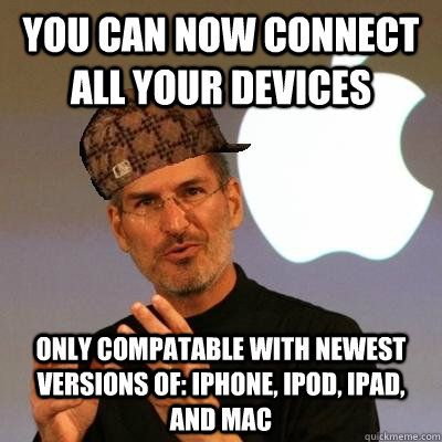 you can now connect all your devices only compatable with newest versions of: iphone, ipod, ipad, and mac - you can now connect all your devices only compatable with newest versions of: iphone, ipod, ipad, and mac  Scumbag Steve Jobs