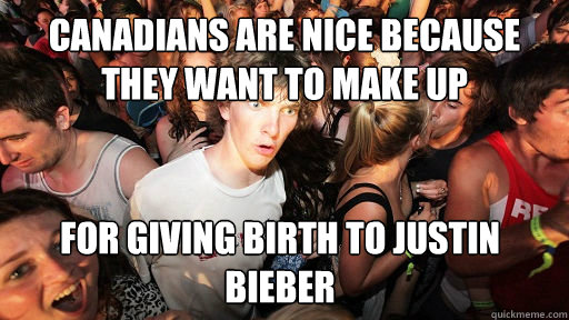 canadians are nice because they want to make up for giving birth to justin bieber   Sudden Clarity Clarence