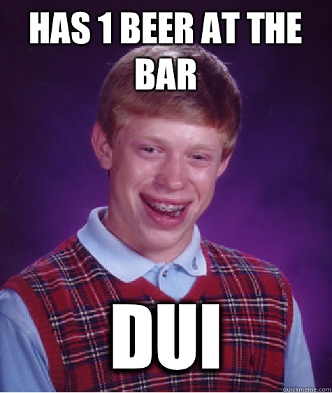 Has 1 beer at the bar DUI   Bad Luck Brian