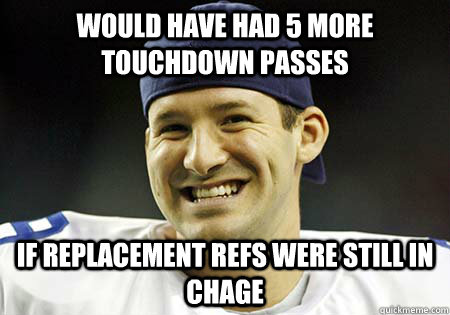 Would have had 5 more touchdown passes if replacement refs were still in chage  Tony Romo