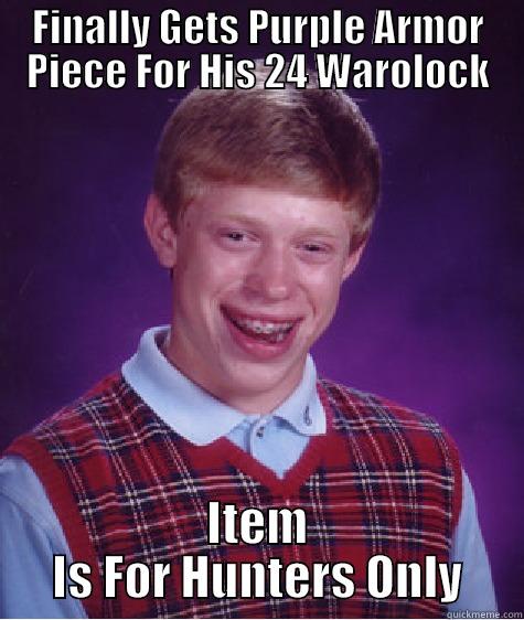 FINALLY GETS PURPLE ARMOR PIECE FOR HIS 24 WAROLOCK ITEM IS FOR HUNTERS ONLY Bad Luck Brian