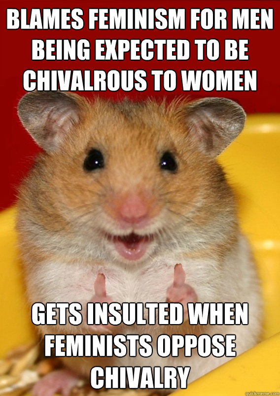 Blames feminism for men being expected to be chivalrous to women gets insulted when feminists oppose chivalry   Rationalization Hamster