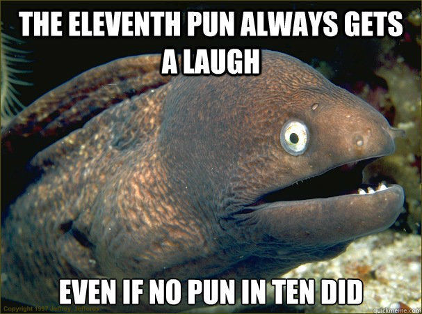 The eleventh pun always gets a laugh Even if no pun in ten did - The eleventh pun always gets a laugh Even if no pun in ten did  Bad Joke Eel