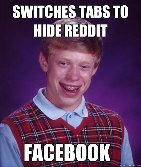 Switches tabs to hide reddit Facebook  Bad Luck Brian