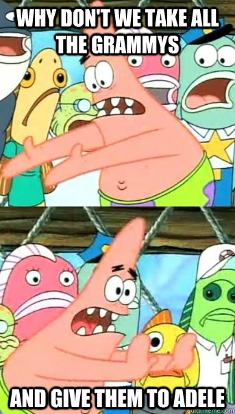 Why don't we take all the grammys and give them to adele  Push it somewhere else Patrick