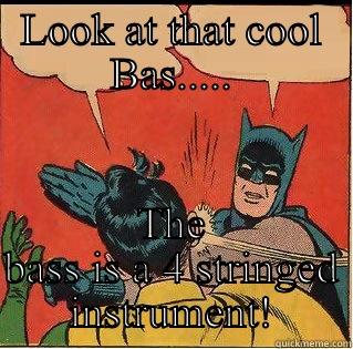 LOOK AT THAT COOL BAS..... THE BASS IS A 4 STRINGED INSTRUMENT! Slappin Batman