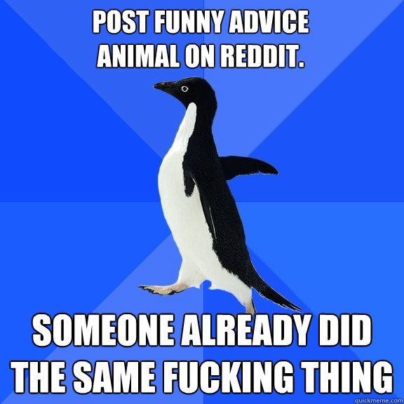 Post funny advice
animal on reddit. Someone already did the same fucking thing  Socially Awkward Penguin