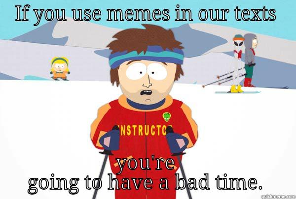 IF YOU USE MEMES IN OUR TEXTS YOU'RE GOING TO HAVE A BAD TIME. Super Cool Ski Instructor
