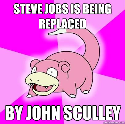 Steve Jobs is being replaced by John Sculley  Slowpoke
