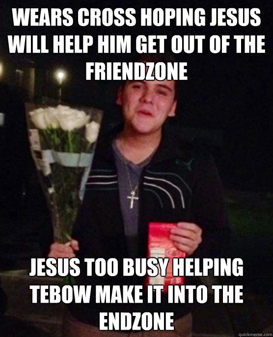 wears cross hoping jesus will help him get out of the friendzone jesus too busy helping tebow make it into the endzone  Friendzone Johnny