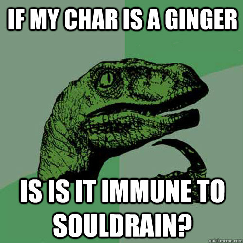 if my char is a ginger is is it immune to souldrain? - if my char is a ginger is is it immune to souldrain?  Philosoraptor