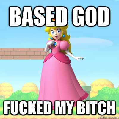 BASED GOD FUCKED MY BITCH  Confused Princess Peach