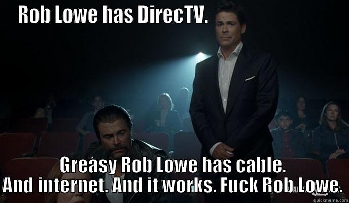 ROB LOWE HAS DIRECTV.                                 GREASY ROB LOWE HAS CABLE. AND INTERNET. AND IT WORKS. FUCK ROB LOWE. Misc