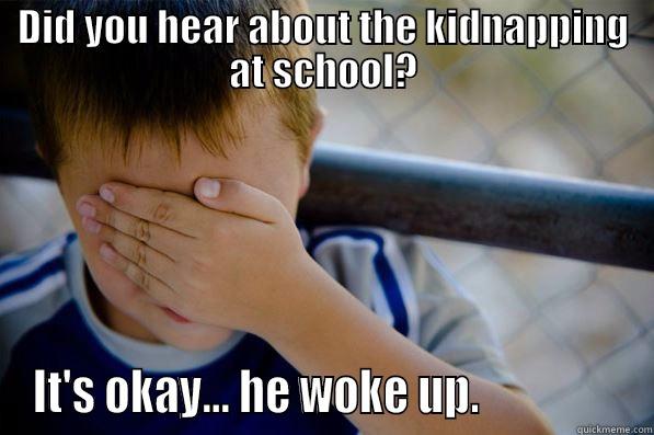 DID YOU HEAR ABOUT THE KIDNAPPING AT SCHOOL? IT'S OKAY... HE WOKE UP.                Confession kid