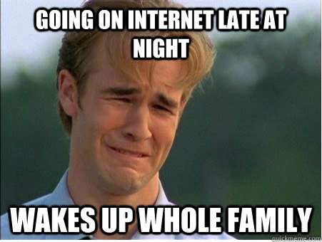 going on internet late at night wakes up whole family  1990s Problems