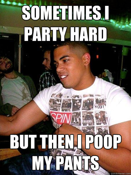 sometimes i party hard but then i poop my pants - sometimes i party hard but then i poop my pants  Poopy