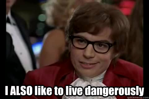 I ALSO like to live dangerously  Dangerously - Austin Powers