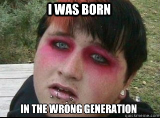 I was born in the wrong generation - I was born in the wrong generation  Androgynous Emo Kid