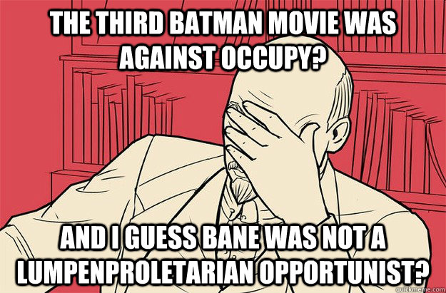 the third batman movie was against occupy? and i guess bane was not a lumpenproletarian opportunist?  Lenin Facepalm