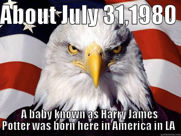 ABOUT JULY 31,1980  A BABY KNOWN AS HARRY JAMES POTTER WAS BORN HERE IN AMERICA IN LA  One-up America