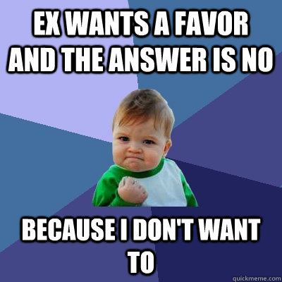 ex wants a favor and the answer is no  because i don't want to - ex wants a favor and the answer is no  because i don't want to  Success Kid