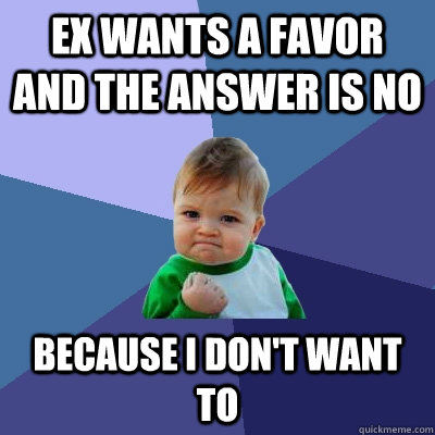 ex wants a favor and the answer is no  because i don't want to  Success Kid