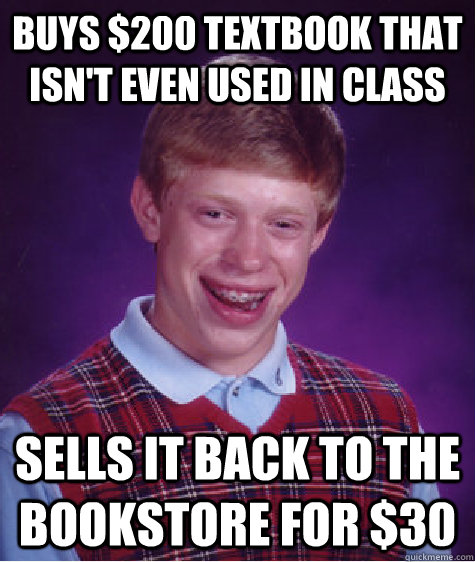 Buys $200 textbook that isn't even used in class Sells it back to the bookstore for $30  Bad Luck Brian