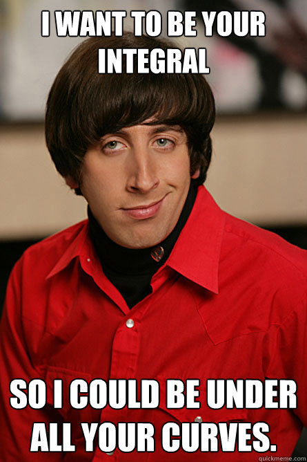 I want to be your integral So I could be under all your curves. - I want to be your integral So I could be under all your curves.  Pickup Line Scientist