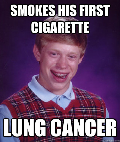 Smokes his first cigarette  Lung cancer  - Smokes his first cigarette  Lung cancer   Bad Luck Brian