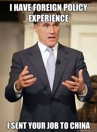 I have foreign policy experience I sent your job to china  Relatable Romney