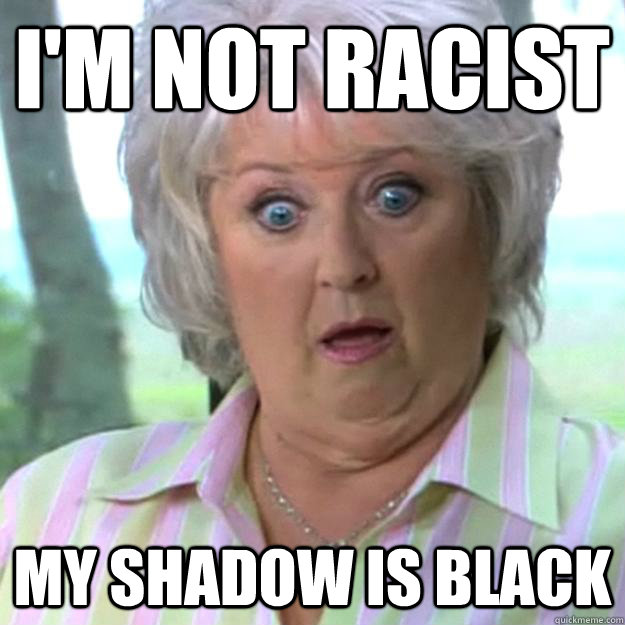 i'm not racist my shadow is black  Paula Deen