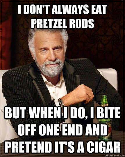 I don't always eat pretzel rods but when I do, I bite off one end and pretend it's a cigar - I don't always eat pretzel rods but when I do, I bite off one end and pretend it's a cigar  The Most Interesting Man In The World