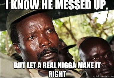 I know he messed up, But let a real nigga make it right - I know he messed up, But let a real nigga make it right  Kony