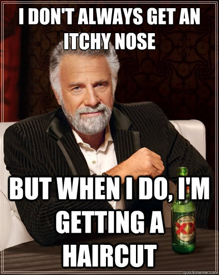 I don't always get an itchy nose But when i do, i'm getting a haircut  The Most Interesting Man In The World